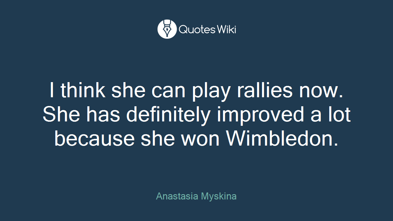 I think she can play rallies now. She has definitely improved a lot because she won Wimbledon.