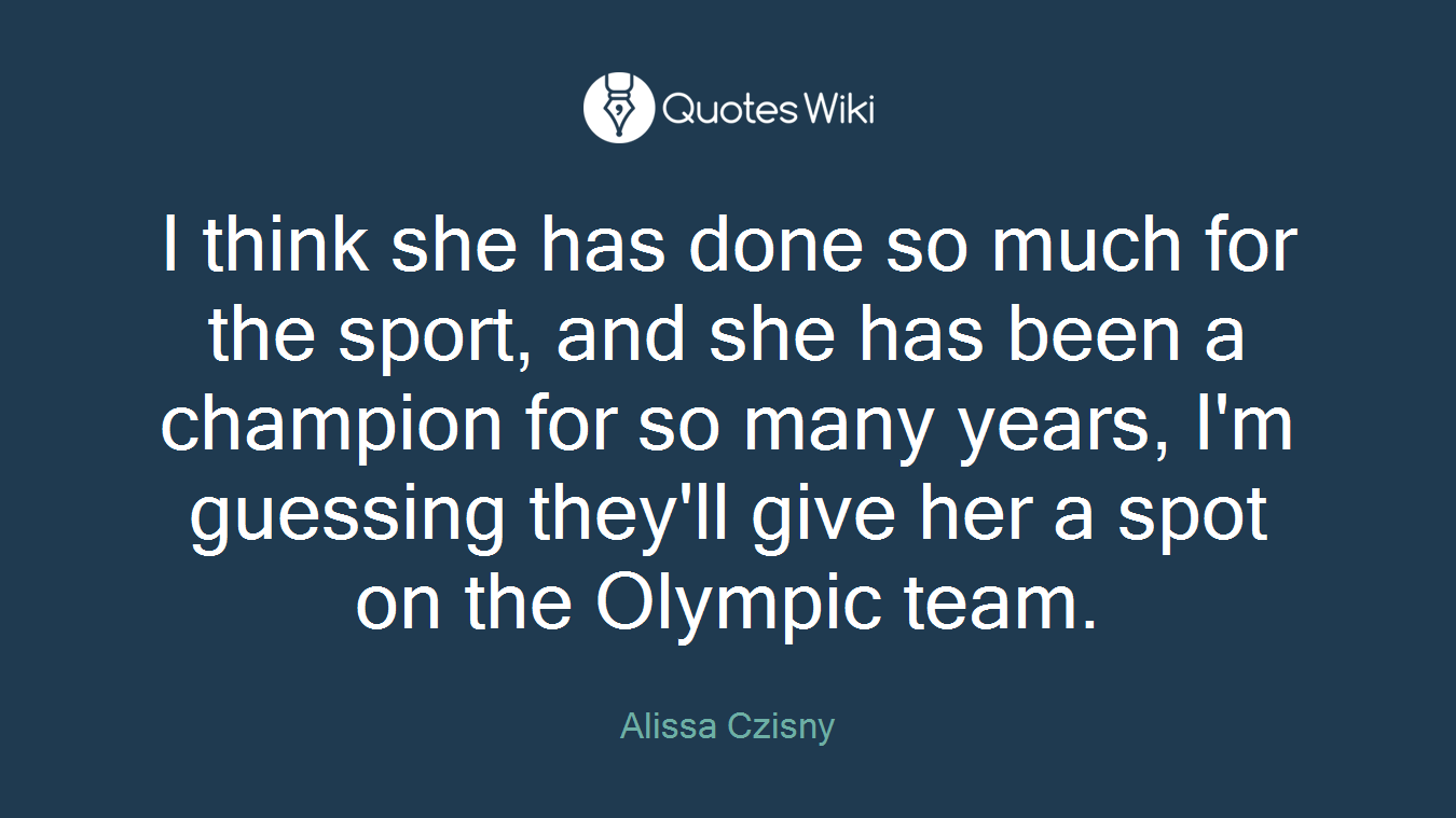 I think she has done so much for the sport, and she has been a champion for so many years, I'm guessing they'll give her a spot on the Olympic team.