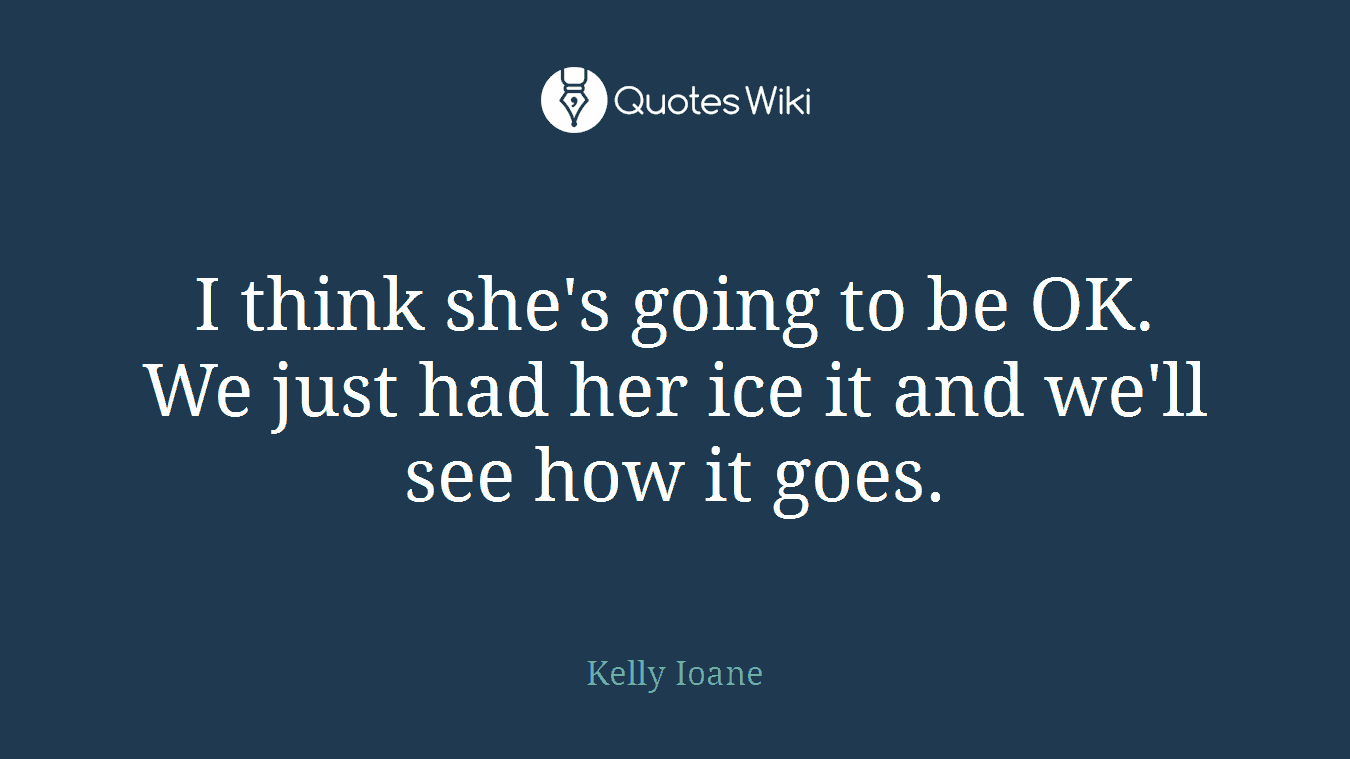 I think she's going to be OK. We just had her ice it and we'll see how it goes.