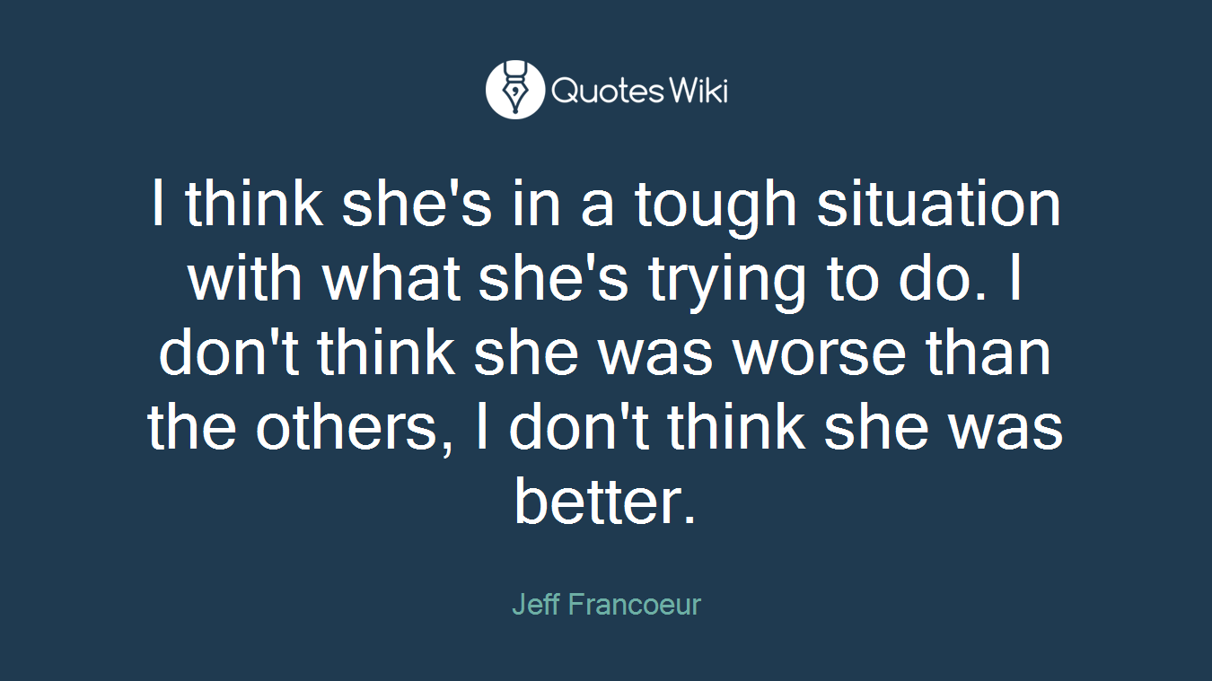 I think she's in a tough situation with what she's trying to do. I don't think she was worse than the others, I don't think she was better.