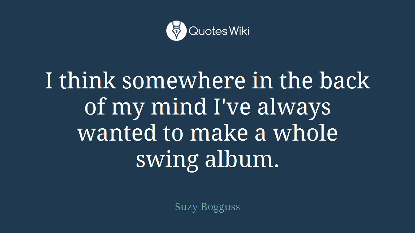 I think somewhere in the back of my mind I've always wanted to make a whole swing album.