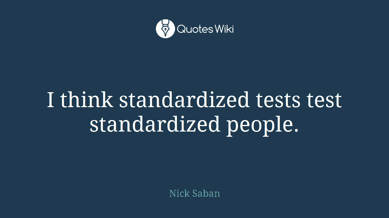 I think standardized tests test standardized people.