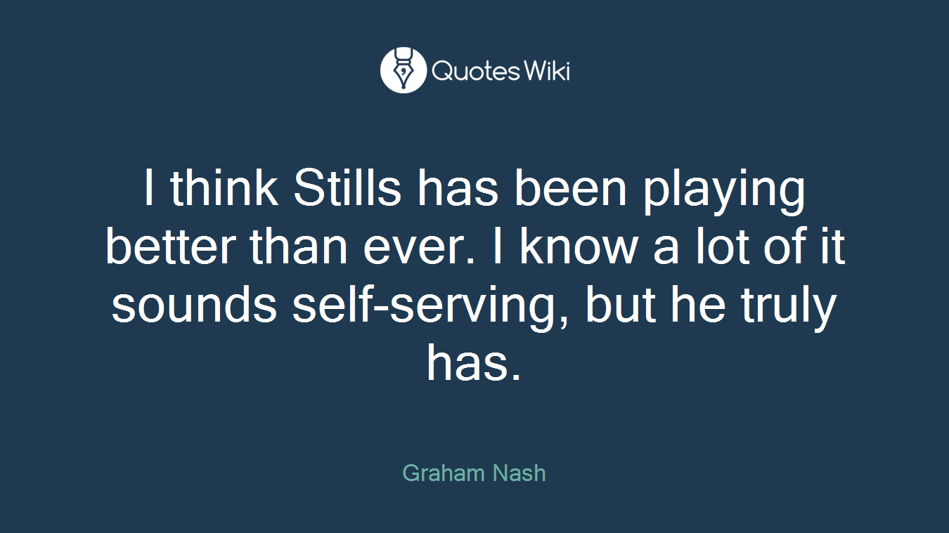 I think Stills has been playing better than ever. I know a lot of it sounds self-serving, but he truly has.