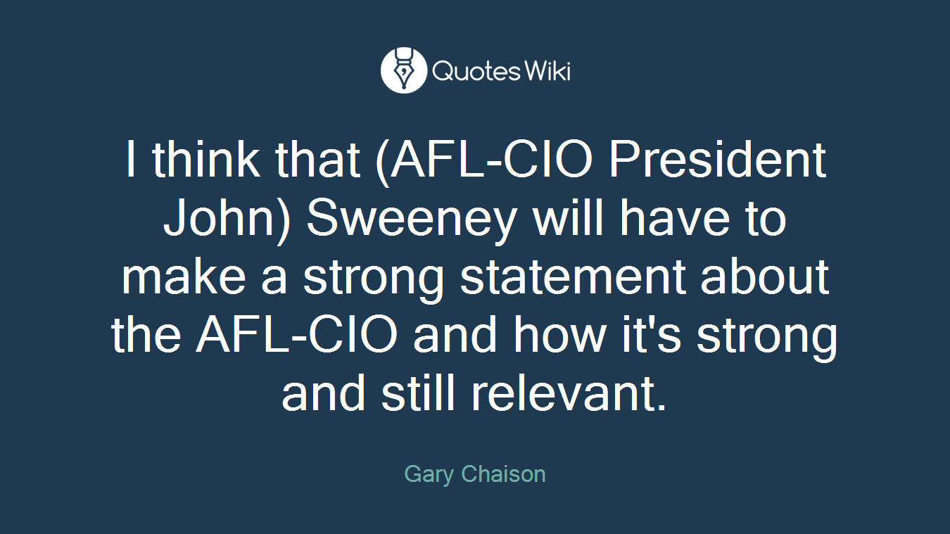 I think that (AFL-CIO President John) Sweeney will have to make a strong statement about the AFL-CIO and how it's strong and still relevant.
