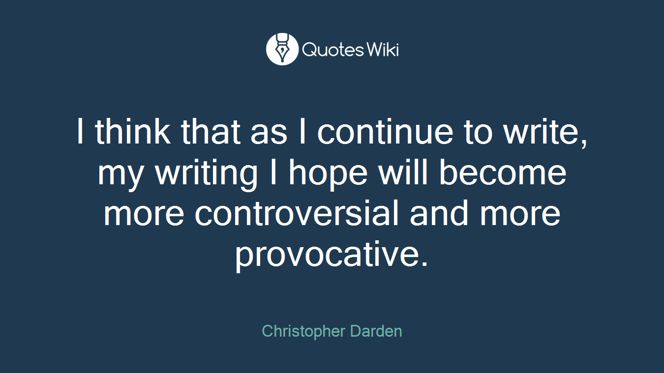 I think that as I continue to write, my writing I hope will become more controversial and more provocative.