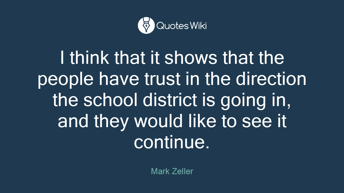 I think that it shows that the people have trust in the direction the school district is going in, and they would like to see it continue.