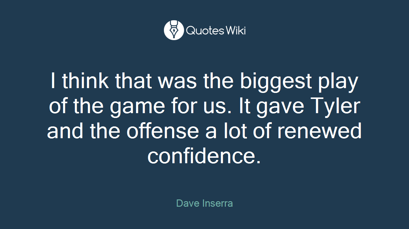 I think that was the biggest play of the game for us. It gave Tyler and the offense a lot of renewed confidence.