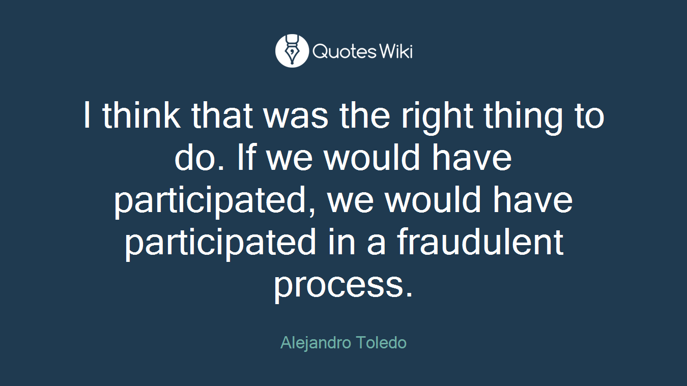 I think that was the right thing to do. If we would have participated, we would have participated in a fraudulent process.