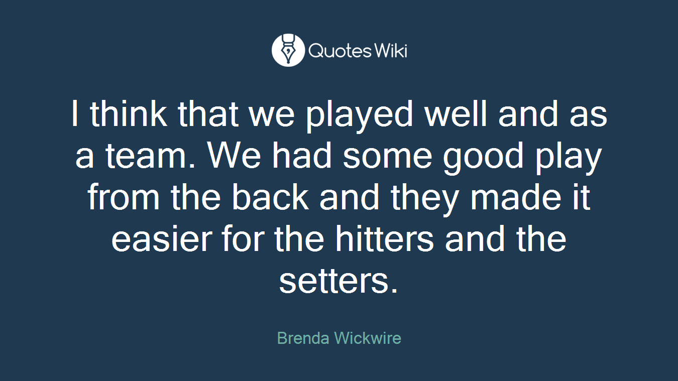 I think that we played well and as a team. We had some good play from the back and they made it easier for the hitters and the setters.