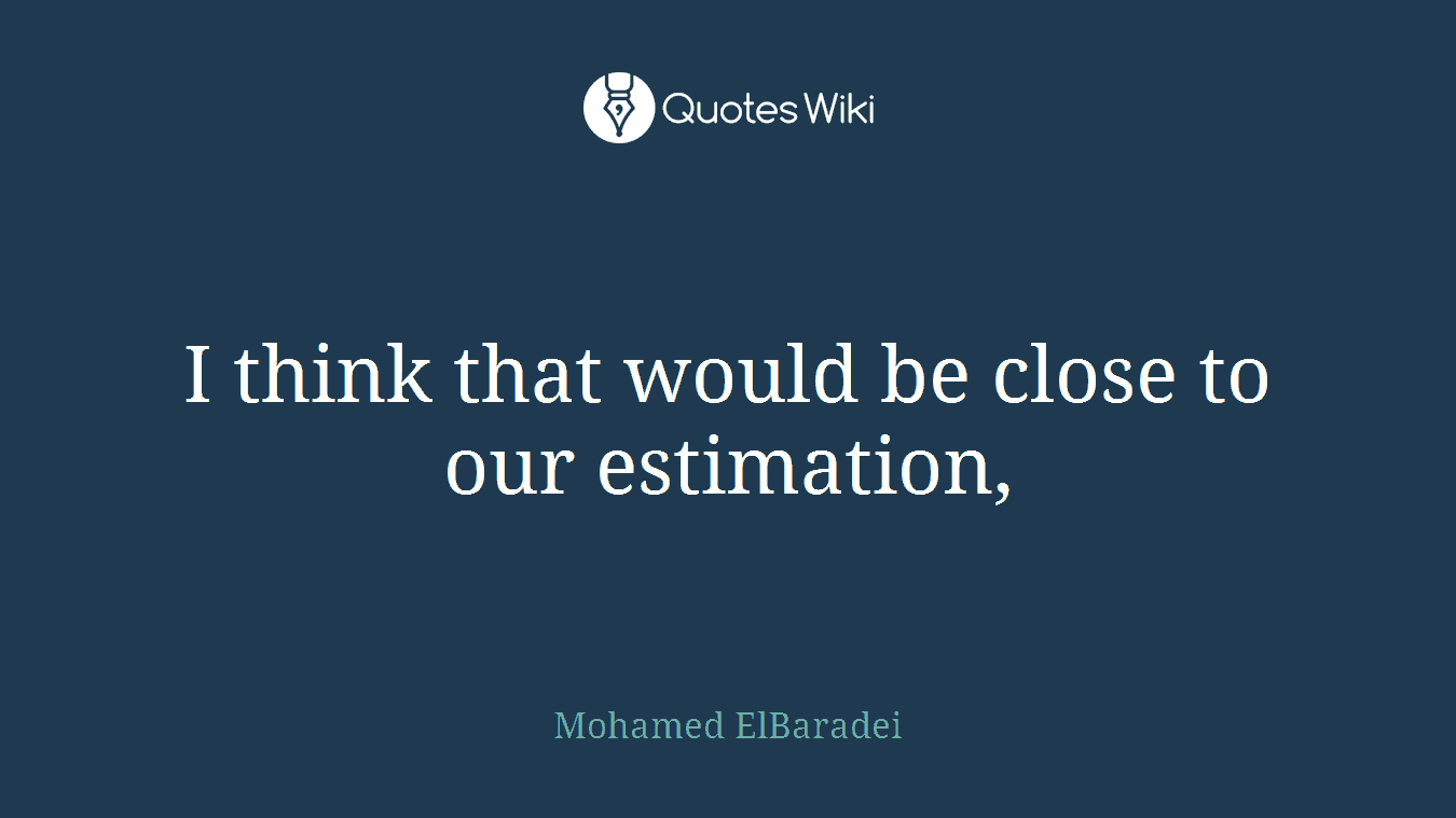 I think that would be close to our estimation,
