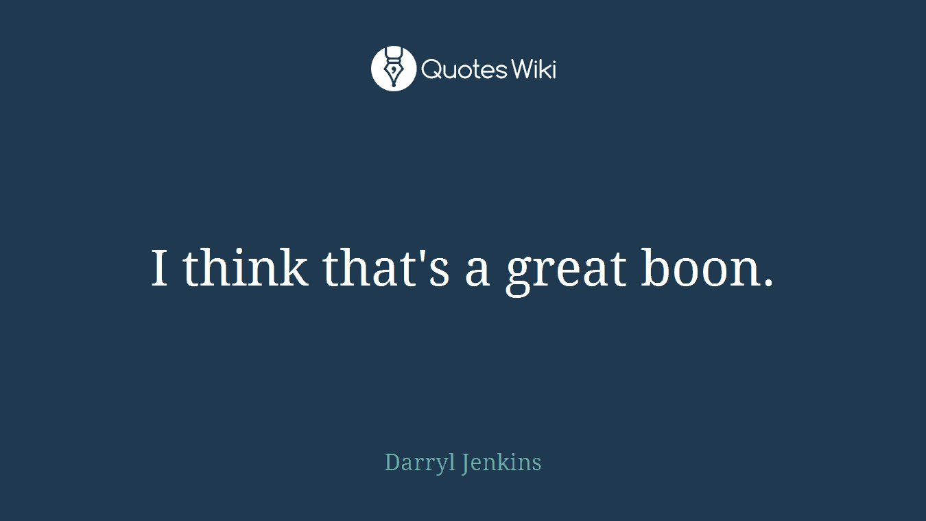 I think that's a great boon.