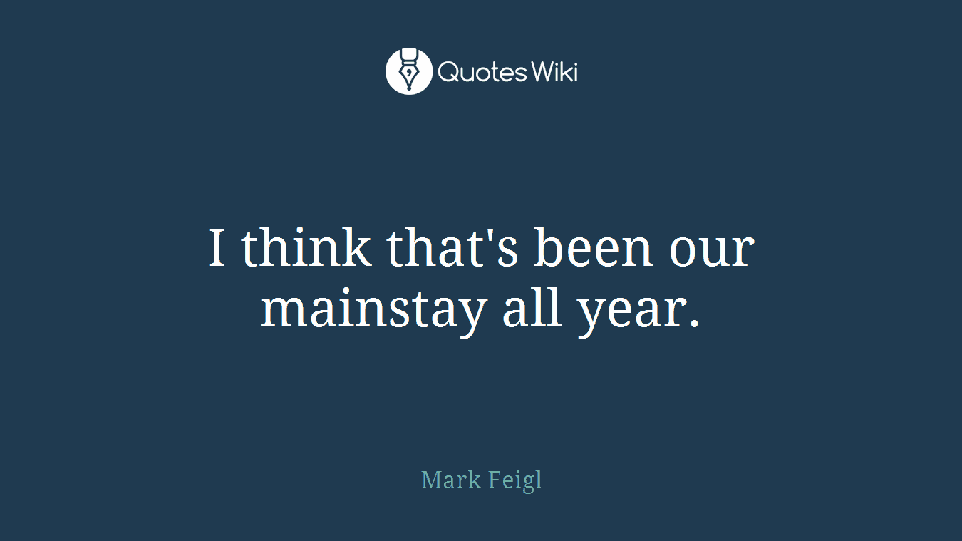 I think that's been our mainstay all year.