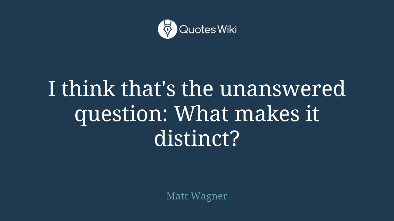 I think that's the unanswered question: What makes it distinct?