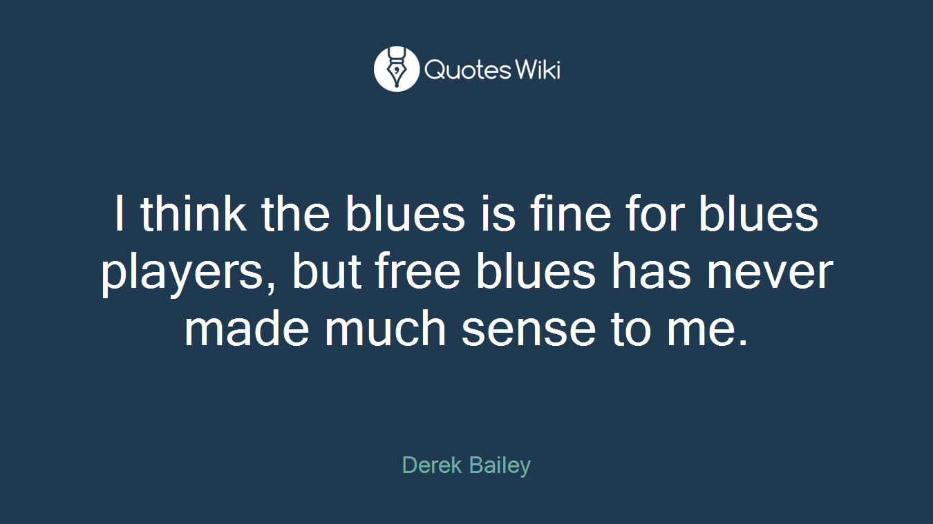 I think the blues is fine for blues players, but free blues has never made much sense to me.