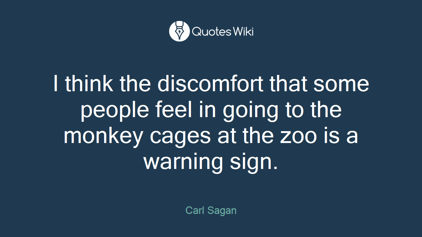 I think the discomfort that some people feel in going to the monkey cages at the zoo is a warning sign.