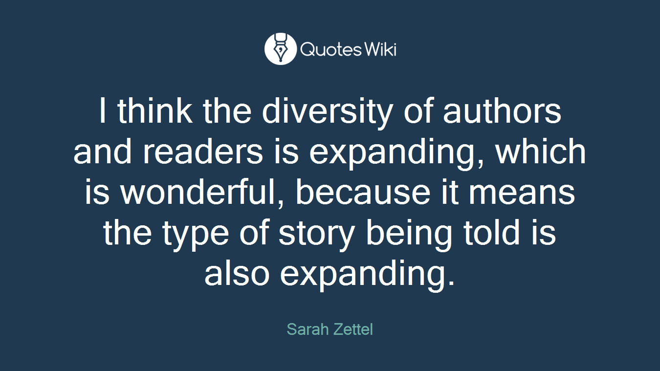 I think the diversity of authors and readers is expanding, which is wonderful, because it means the type of story being told is also expanding.