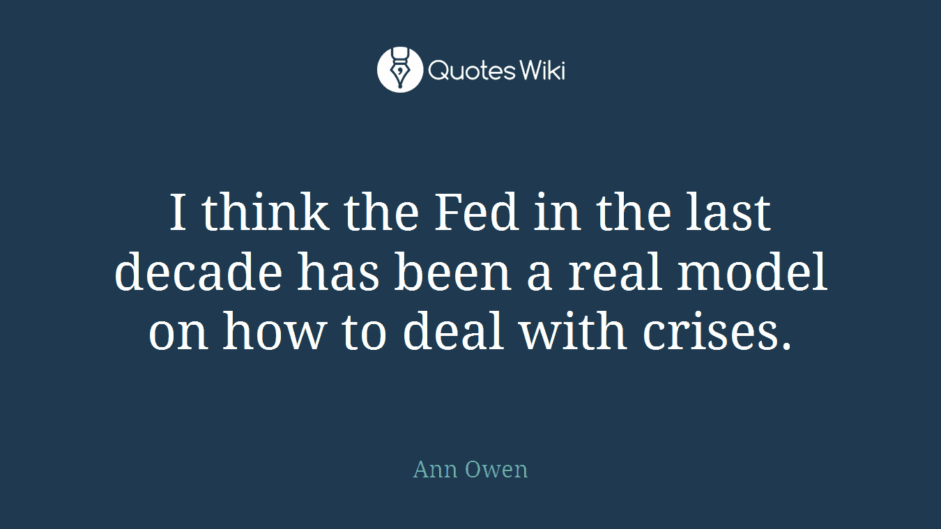 I think the Fed in the last decade has been a real model on how to deal with crises.