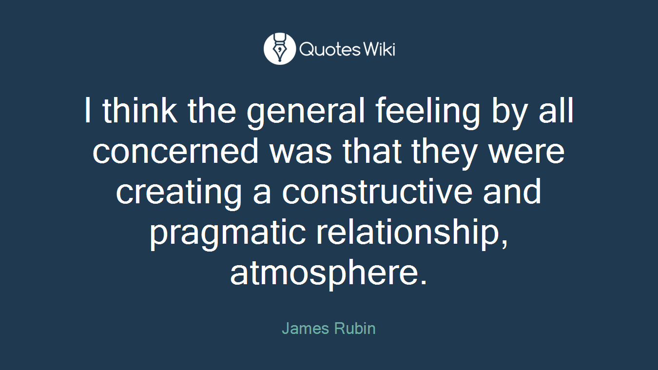 I think the general feeling by all concerned was that they were creating a constructive and pragmatic relationship, atmosphere.
