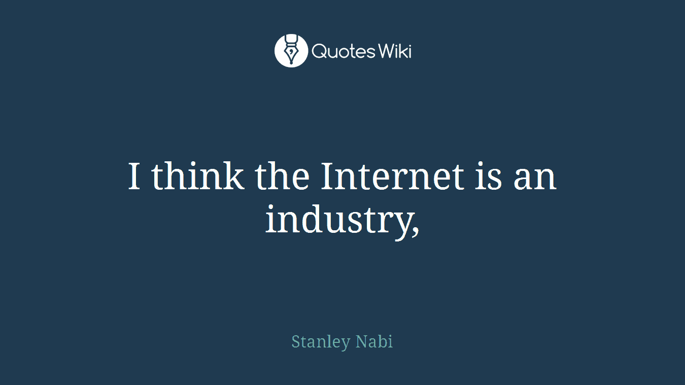 I think the Internet is an industry,