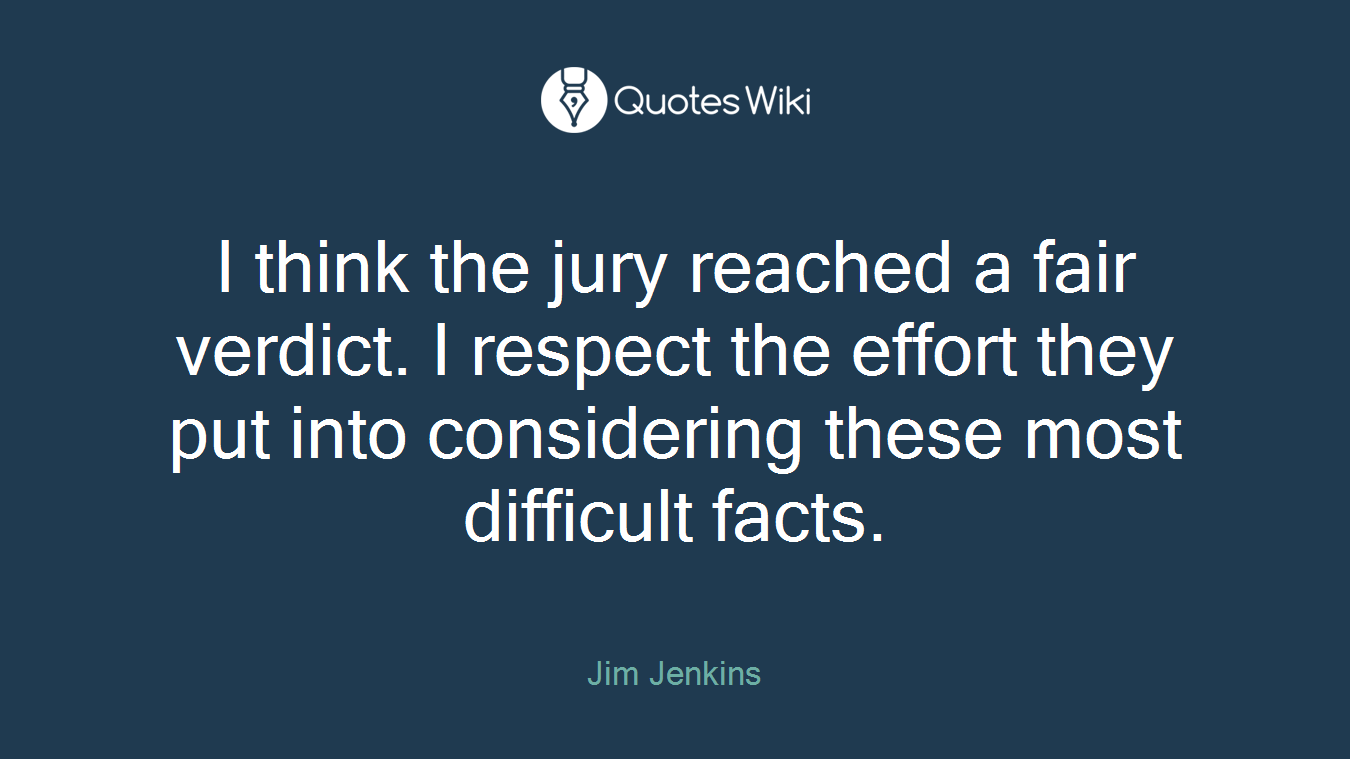 I think the jury reached a fair verdict. I respect the effort they put into considering these most difficult facts.