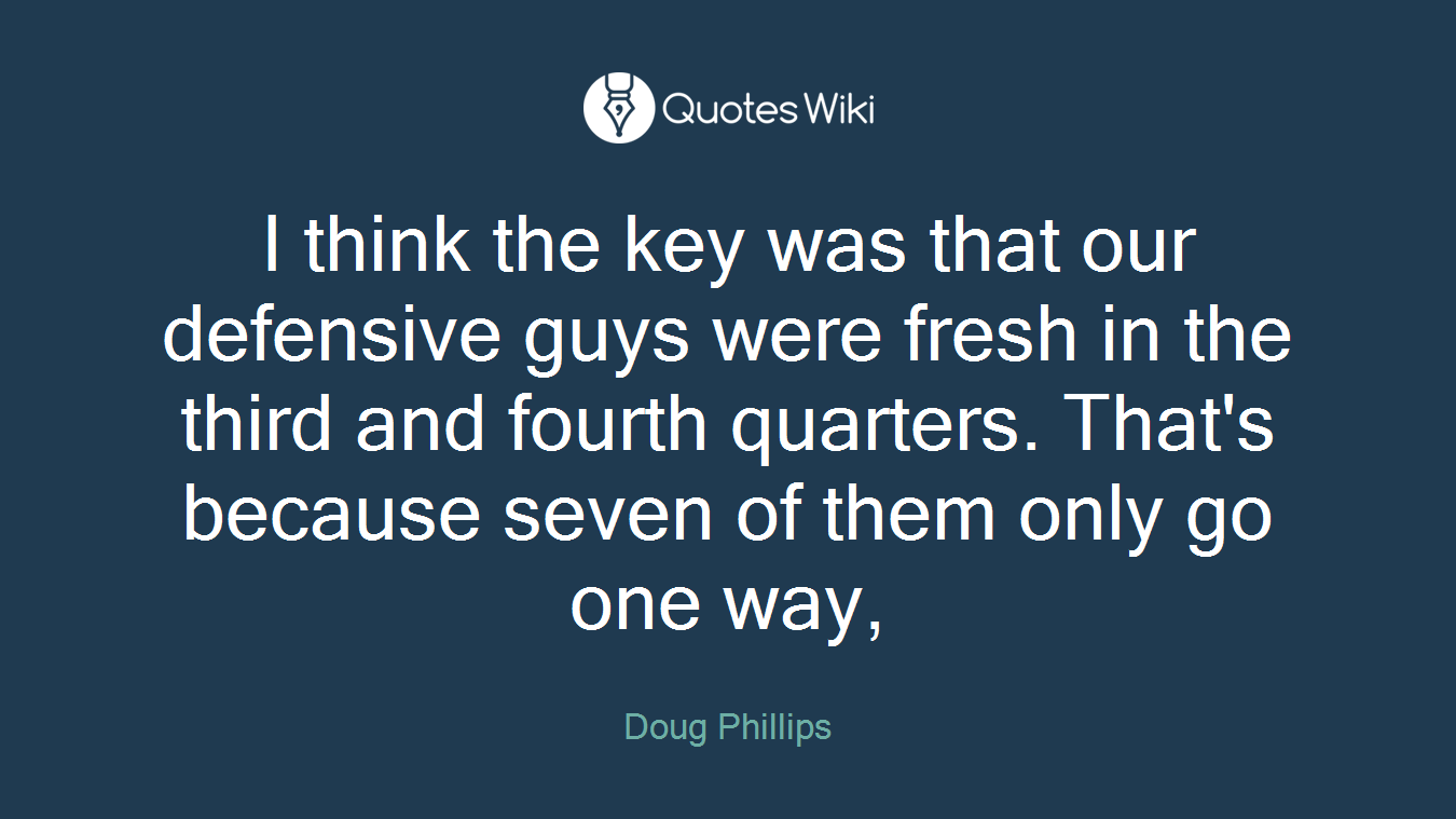 I think the key was that our defensive guys were fresh in the third and fourth quarters. That's because seven of them only go one way,