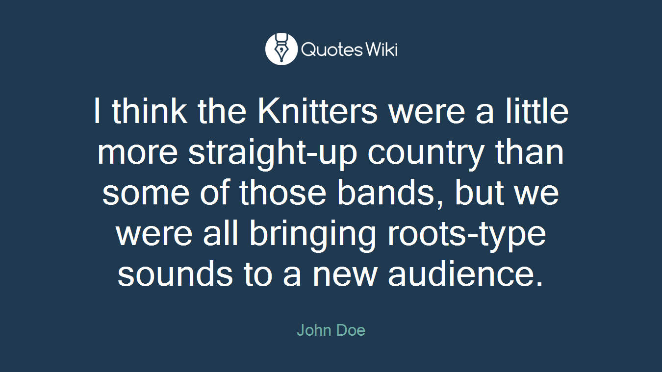 I think the Knitters were a little more straight-up country than some of those bands, but we were all bringing roots-type sounds to a new audience.