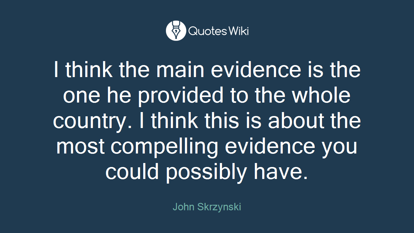 I think the main evidence is the one he provided to the whole country. I think this is about the most compelling evidence you could possibly have.