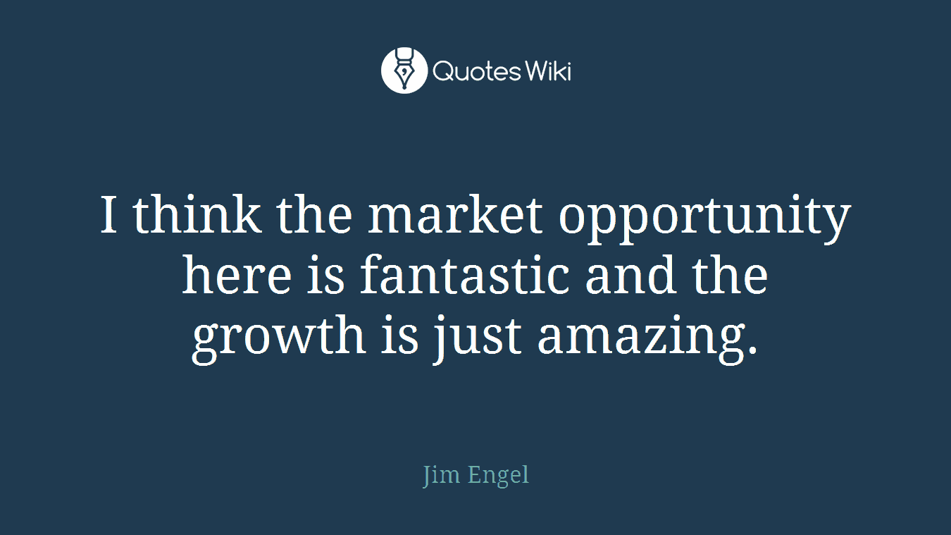 I think the market opportunity here is fantastic and the growth is just amazing.