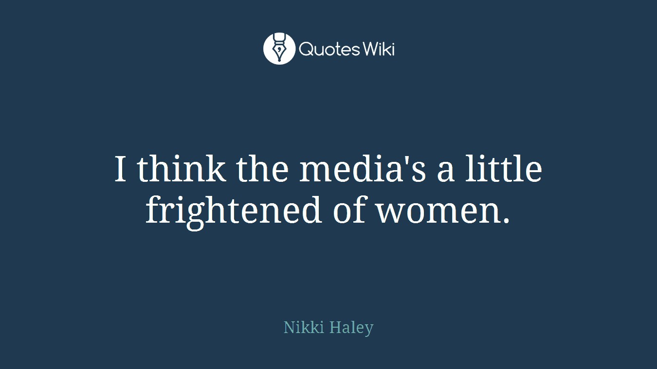 I think the media's a little frightened of women.