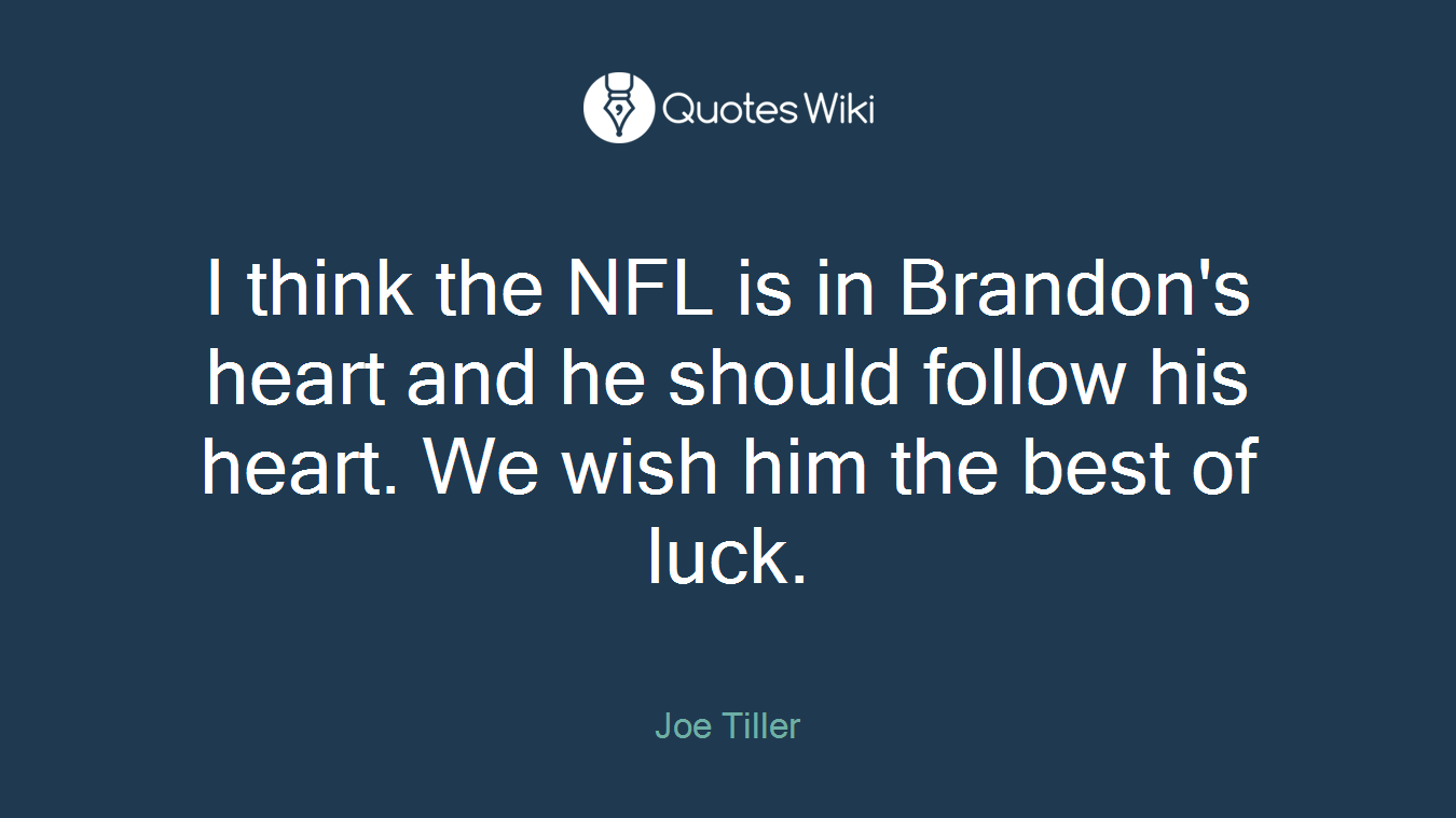 I think the NFL is in Brandon's heart and he should follow his heart. We wish him the best of luck.