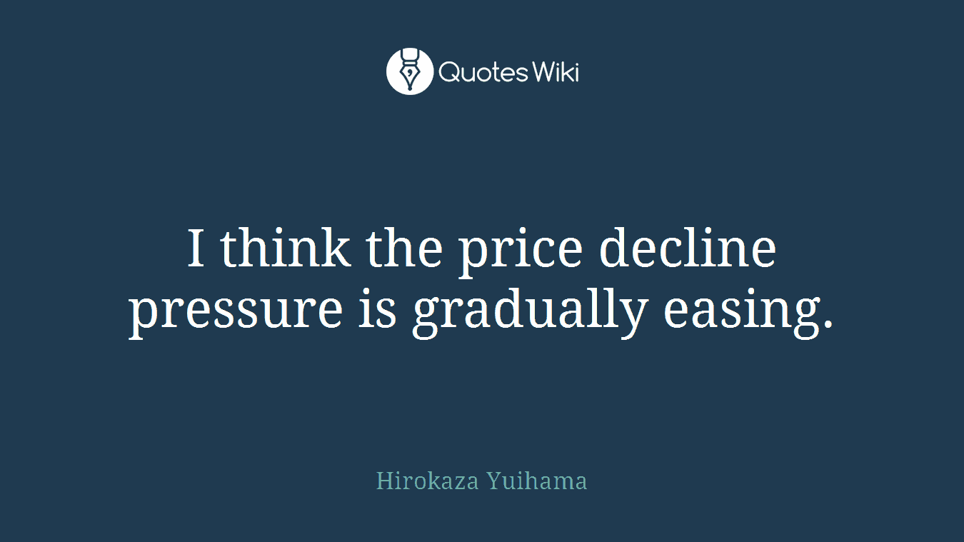 I think the price decline pressure is gradually easing.
