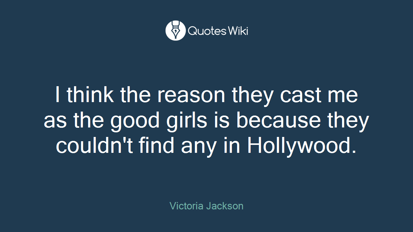 I think the reason they cast me as the good girls is because they couldn't find any in Hollywood.