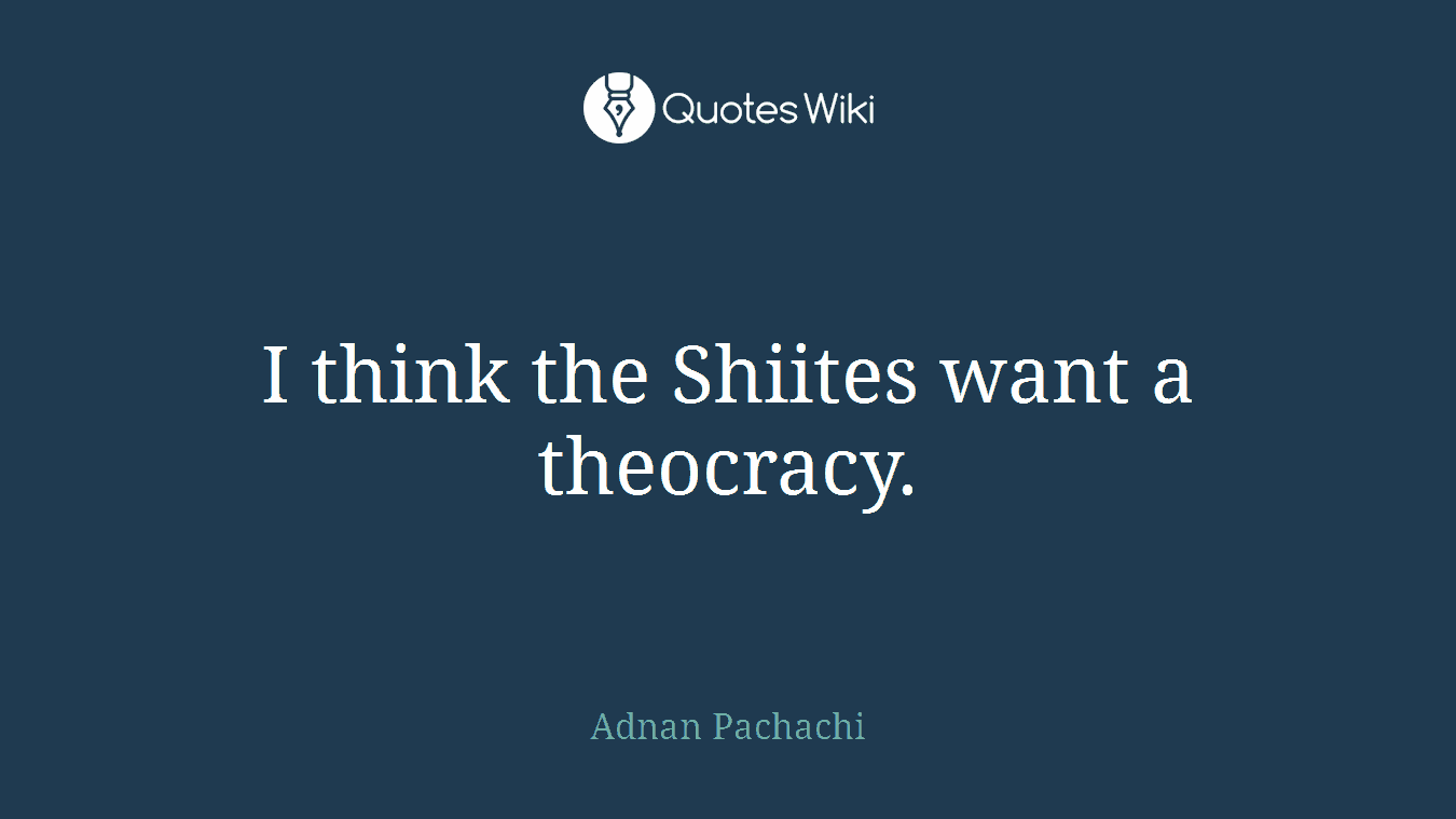 I think the Shiites want a theocracy.