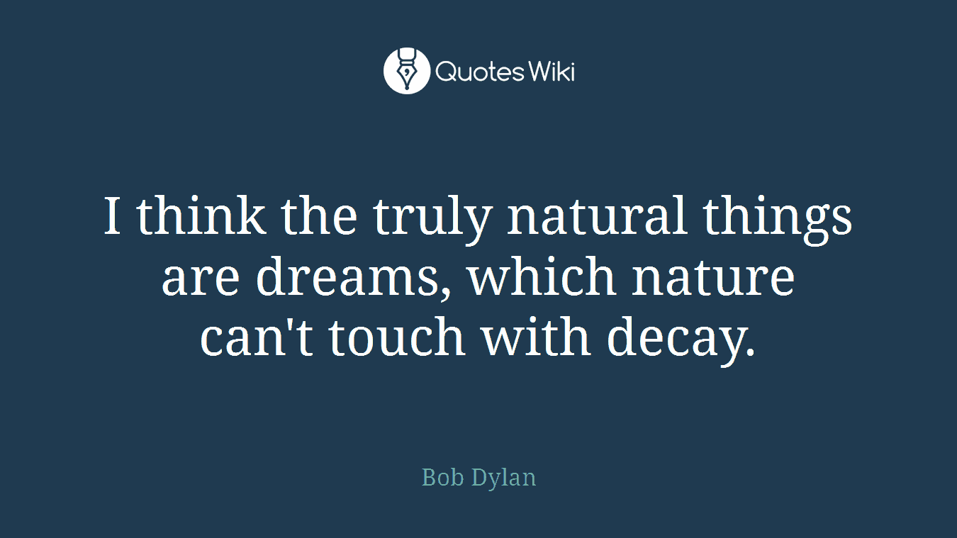 I think the truly natural things are dreams, which nature can't touch with decay.