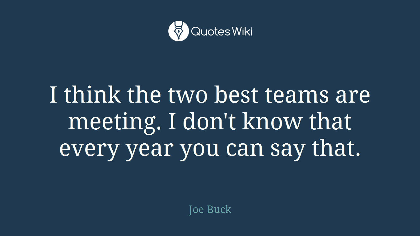I think the two best teams are meeting. I don't know that every year you can say that.