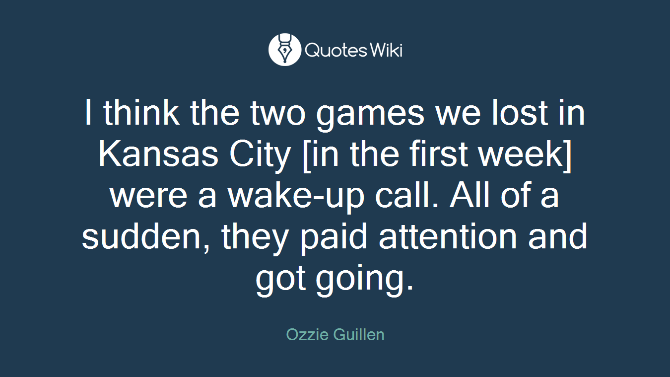 I think the two games we lost in Kansas City [in the first week] were a wake-up call. All of a sudden, they paid attention and got going.