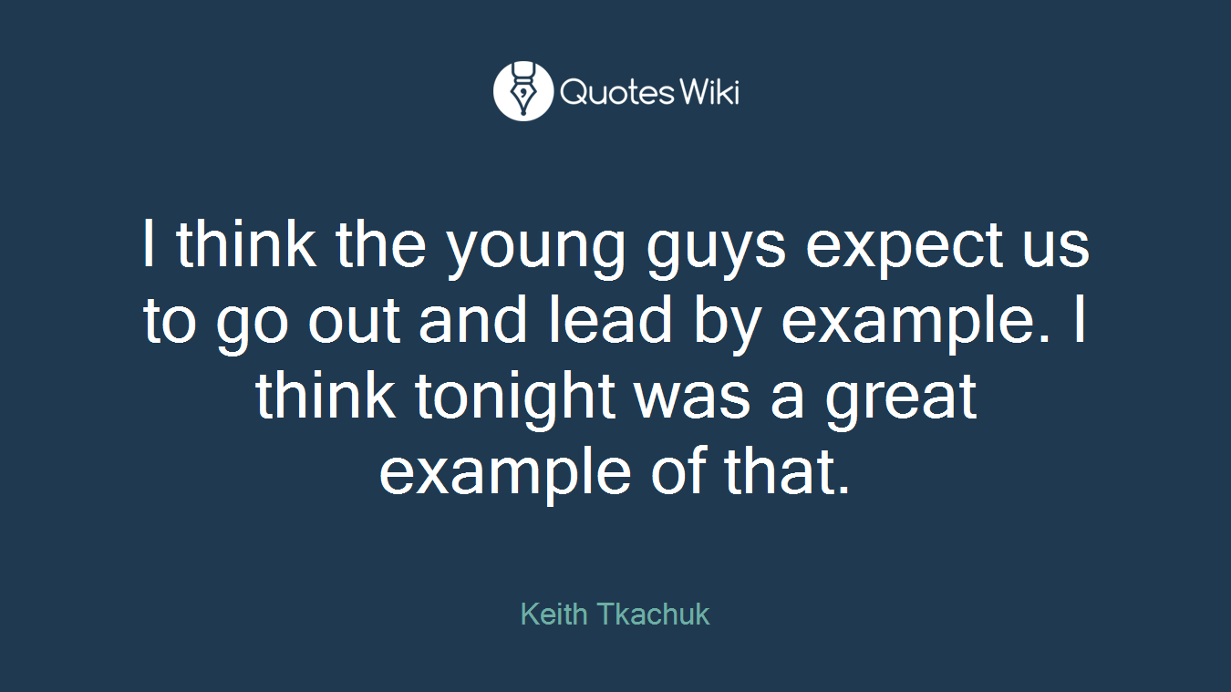 I think the young guys expect us to go out and lead by example. I think tonight was a great example of that.