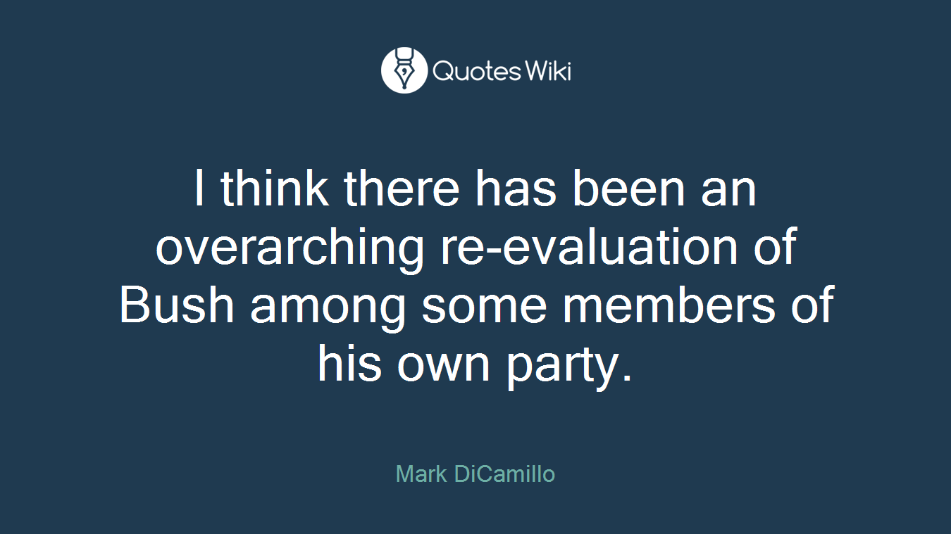 I think there has been an overarching re-evaluation of Bush among some members of his own party.
