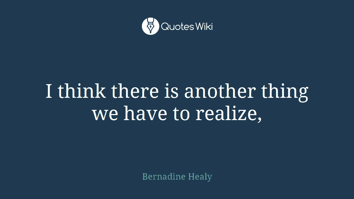 I think there is another thing we have to realize,
