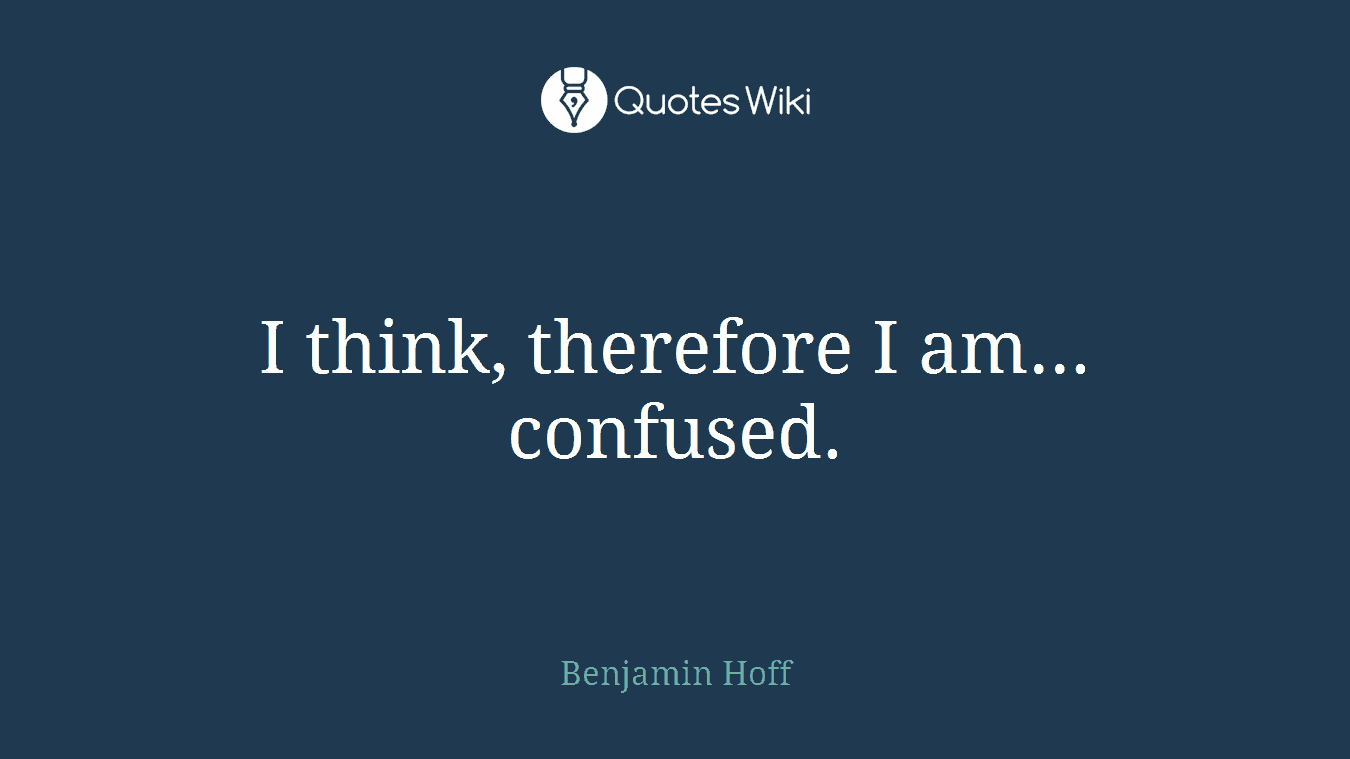 I think, therefore I am... confused.