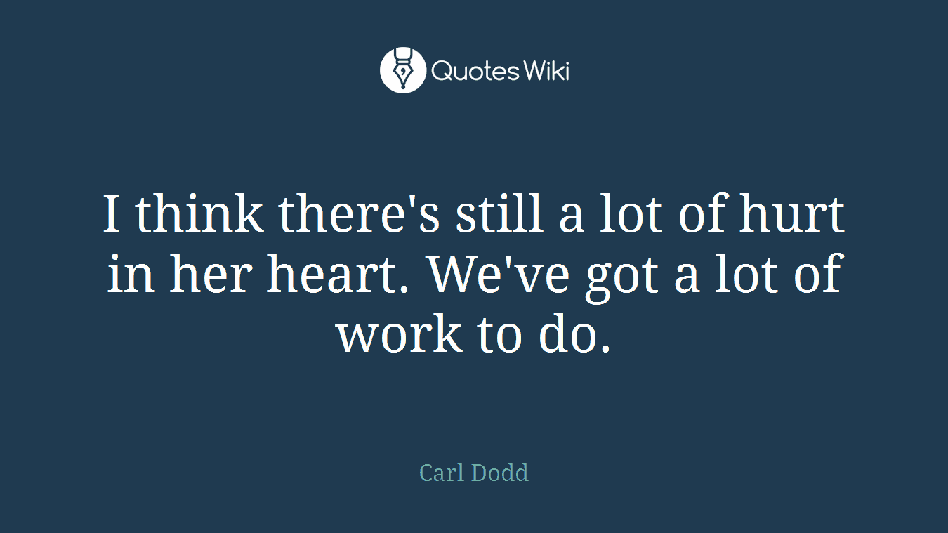 I think there's still a lot of hurt in her heart. We've got a lot of work to do.