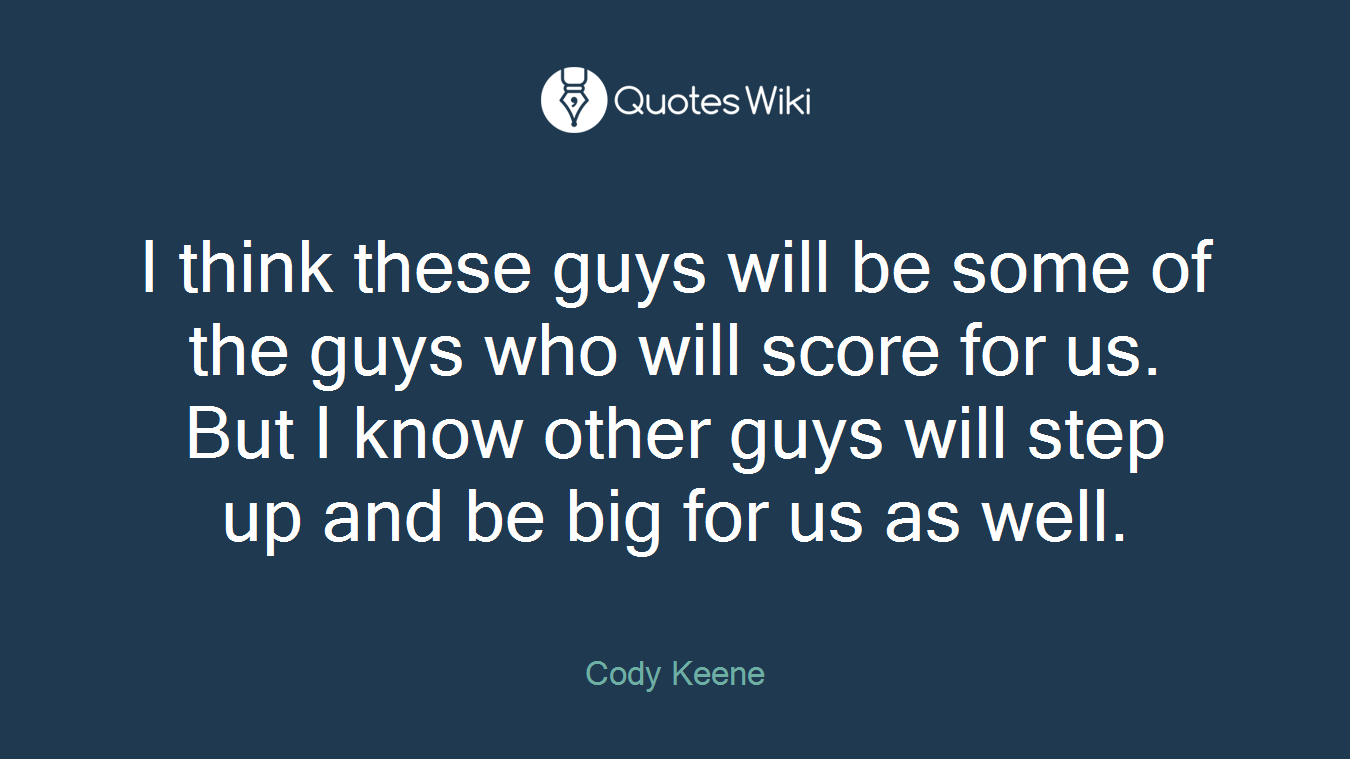 I think these guys will be some of the guys who will score for us. But I know other guys will step up and be big for us as well.