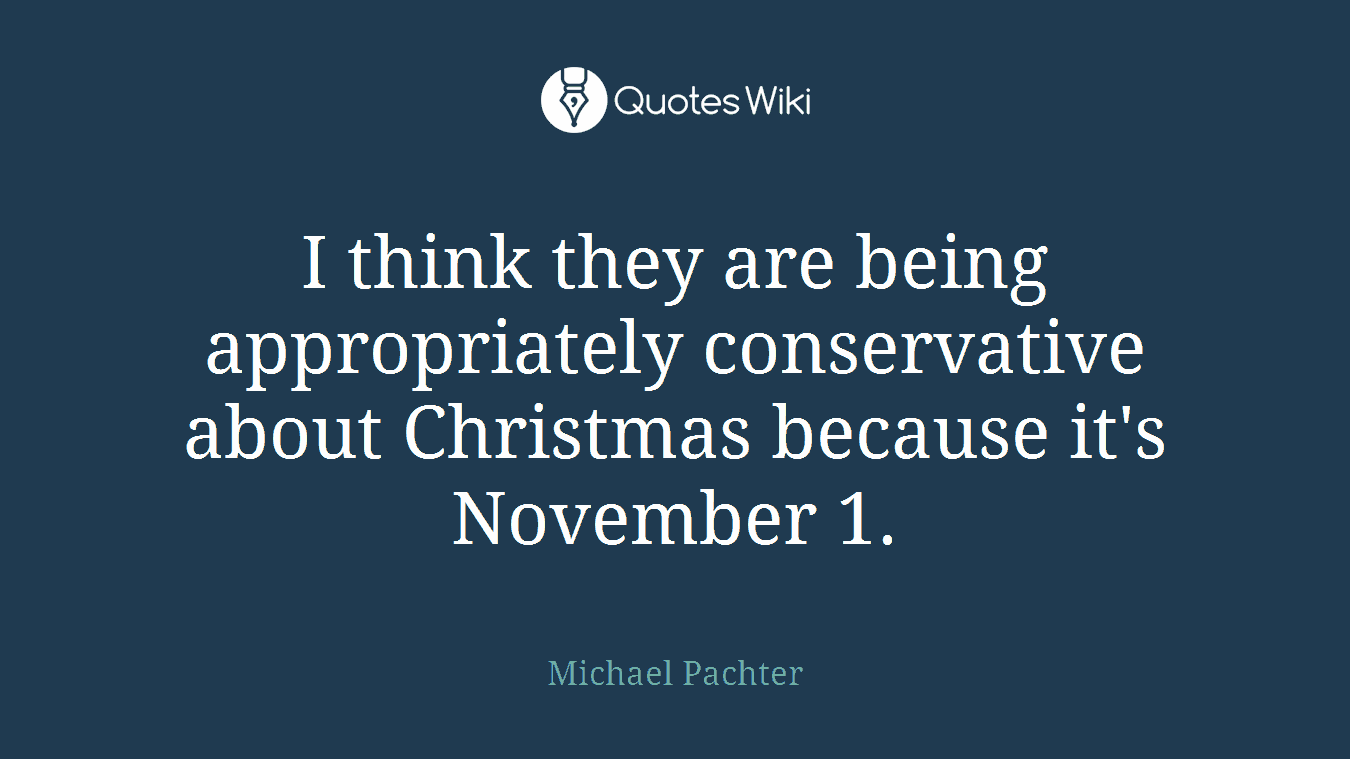 I think they are being appropriately conservative about Christmas because it's November 1.