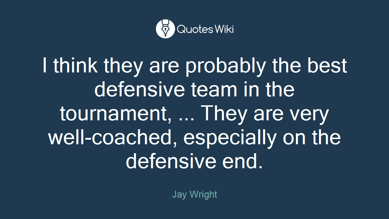 I think they are probably the best defensive team in the tournament, ... They are very well-coached, especially on the defensive end.