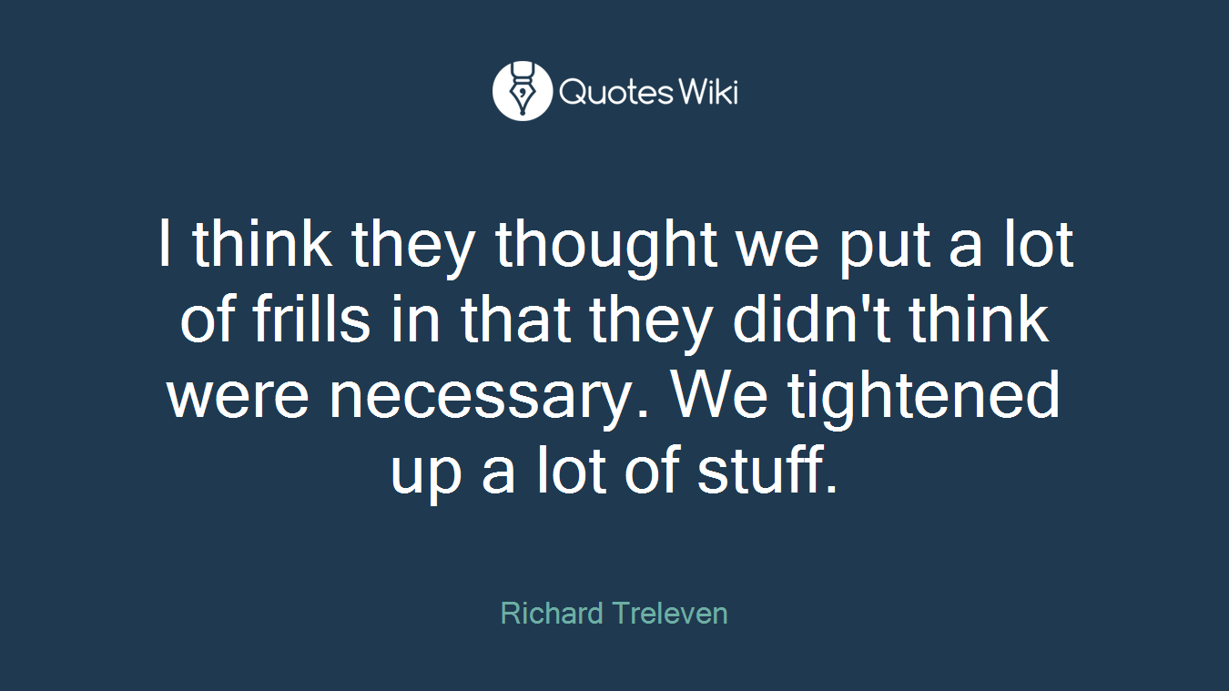 I think they thought we put a lot of frills in that they didn't think were necessary. We tightened up a lot of stuff.
