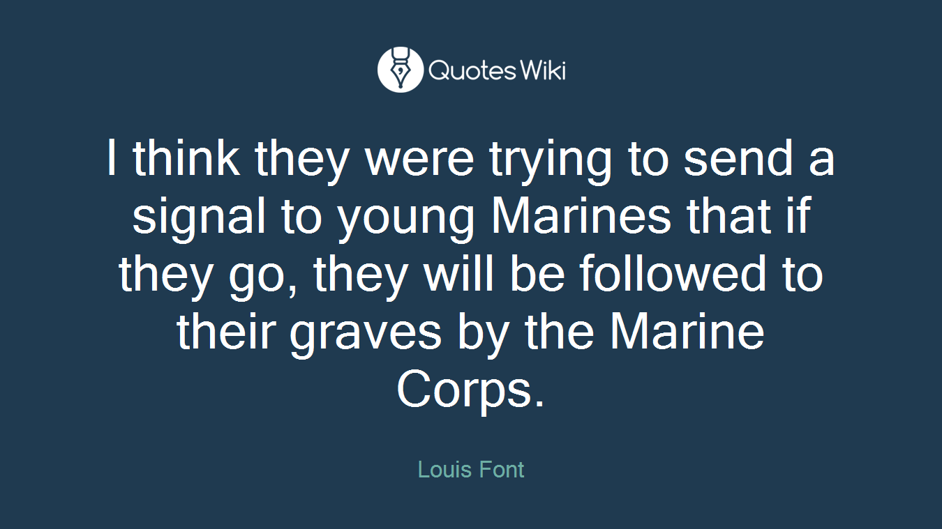 I think they were trying to send a signal to young Marines that if they go, they will be followed to their graves by the Marine Corps.