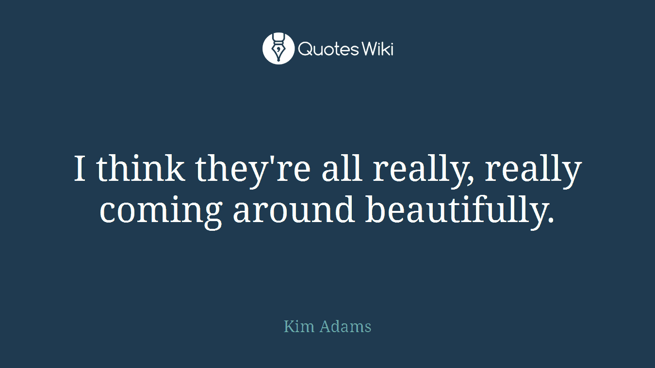 I think they're all really, really coming around beautifully.