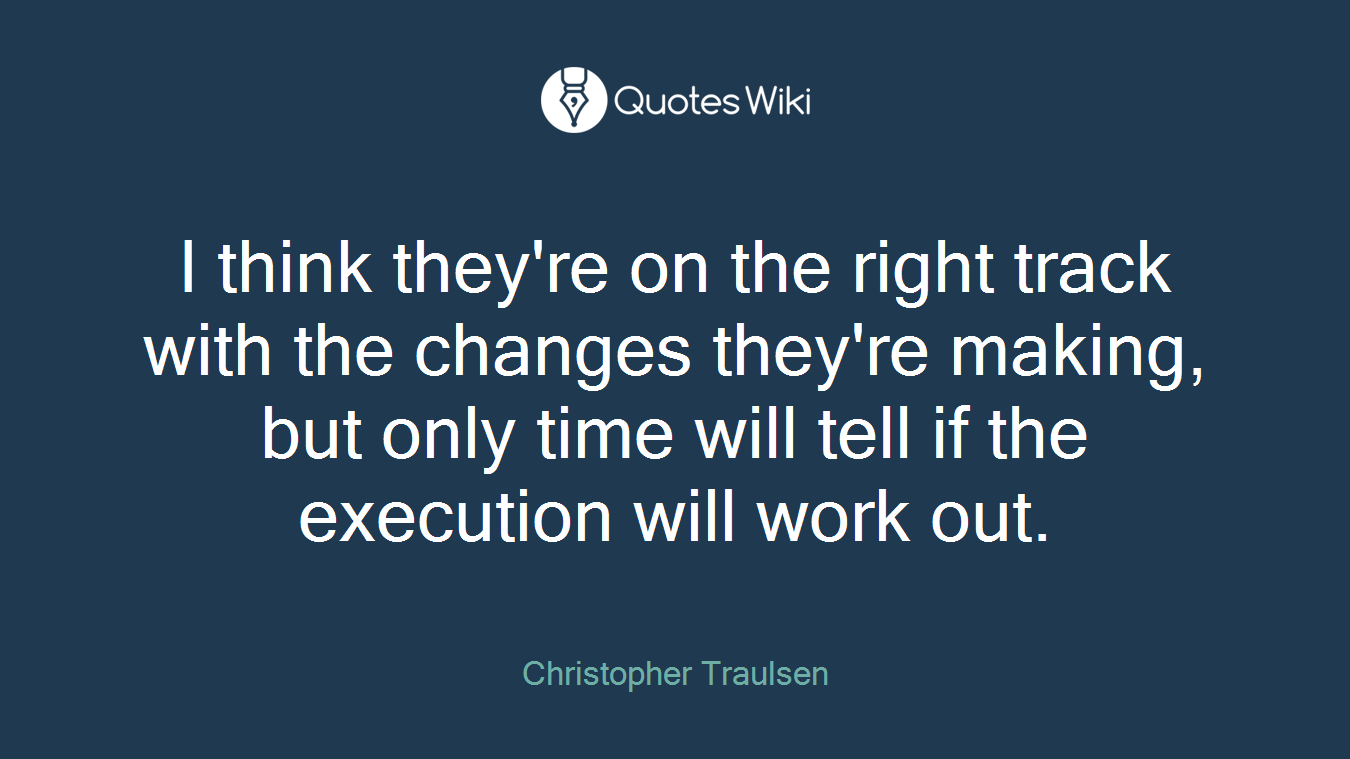 I think they're on the right track with the changes they're making, but only time will tell if the execution will work out.