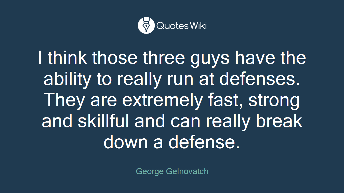 I think those three guys have the ability to really run at defenses. They are extremely fast, strong and skillful and can really break down a defense.