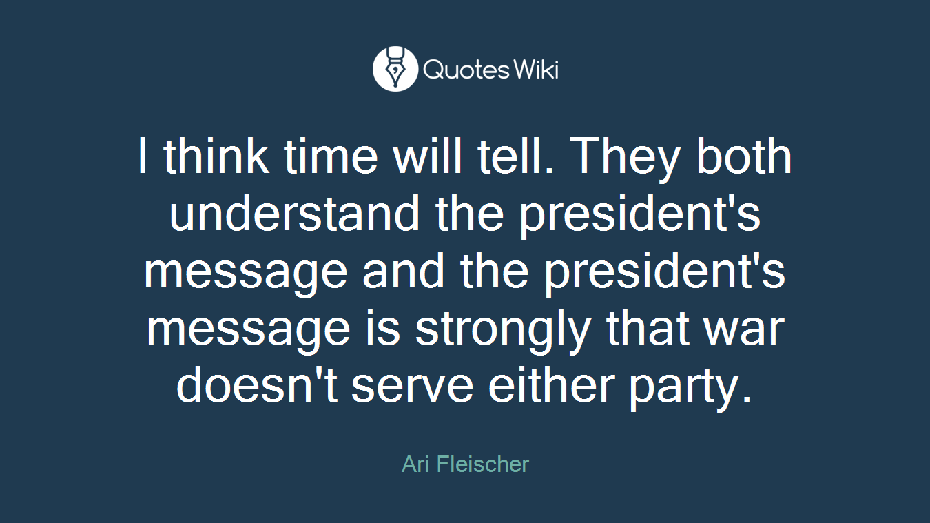 I think time will tell. They both understand the president's message and the president's message is strongly that war doesn't serve either party.